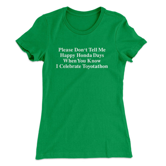 DonÃ¢â‚¬â„¢t Tell Me Happy Honda Days I Celebrate Toyotathon Women's T-Shirt