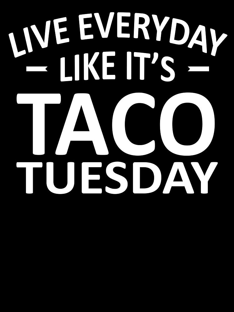 Live Everyday Like It's Taco Tuesday by teelover91