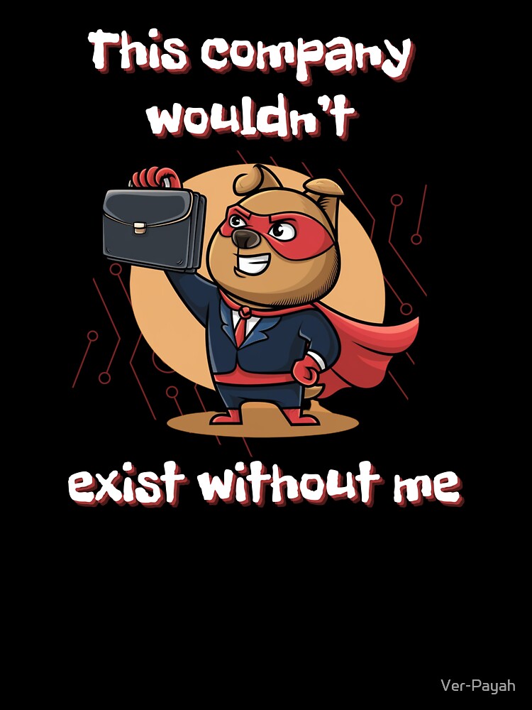 This Company Wouldn't Exist Without Me - Funny Work Quote by Ver-Payah
