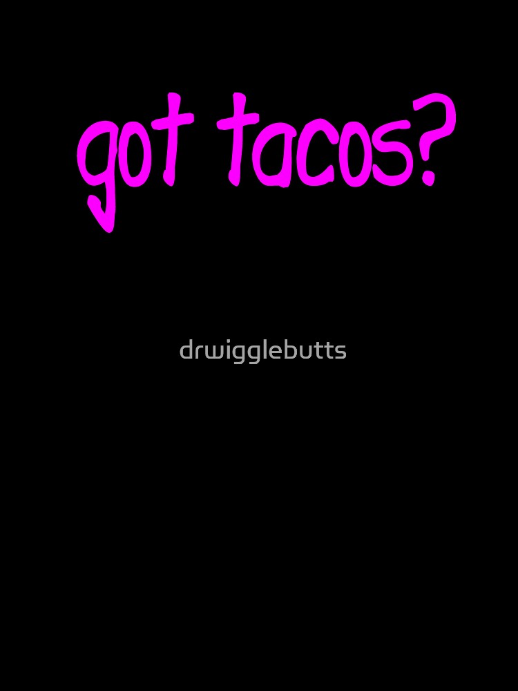 Got Tacos Design Women Edition Tacos Design Women by drwigglebutts