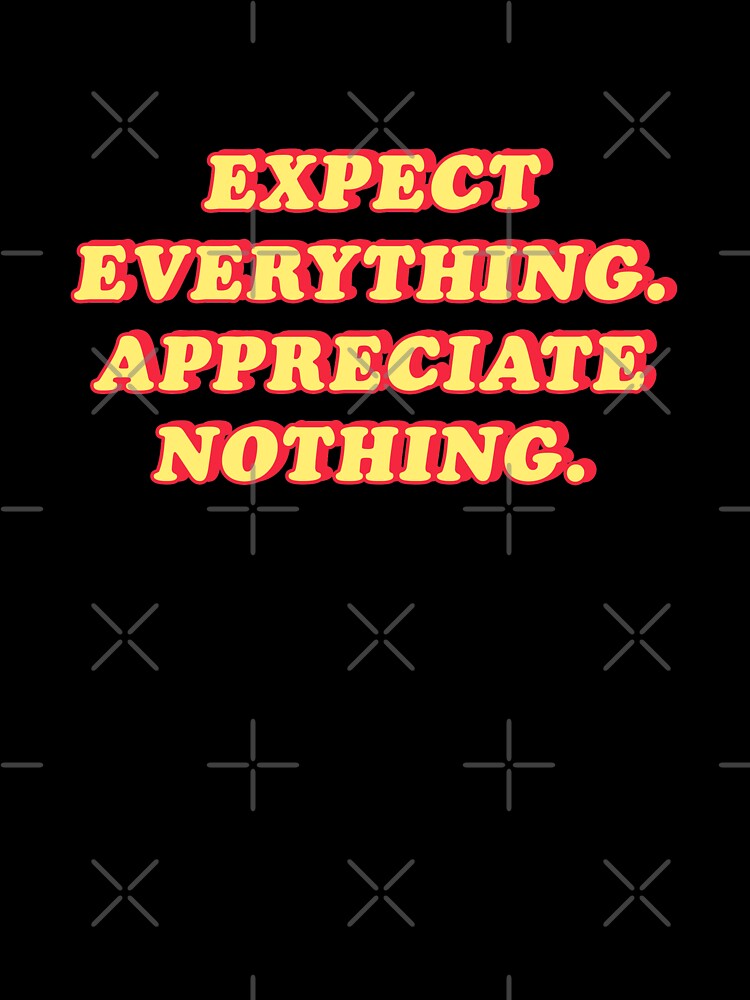 Expect everything appreciate nothing  |  unmotivated funny negative quote by Magic Mango