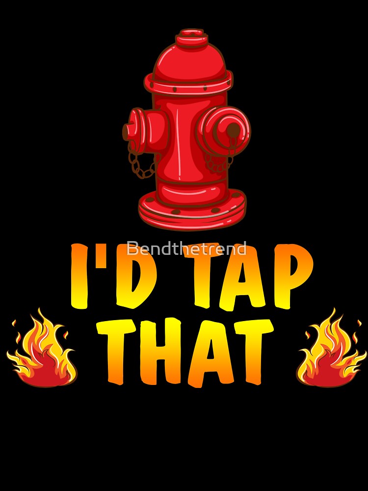 I'd Tap That Firefighter Fireman Volunteer Novelty T-Shirt by Bendthetrend
