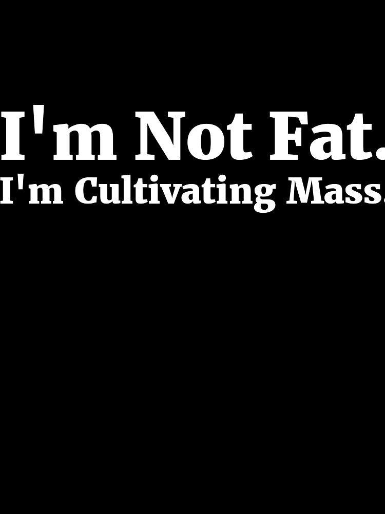 I'm Not Fat. I'm Cultivating Mass. by RedYolk