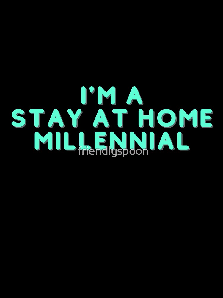 I'm a Stay at Home Millennial by friendlyspoon