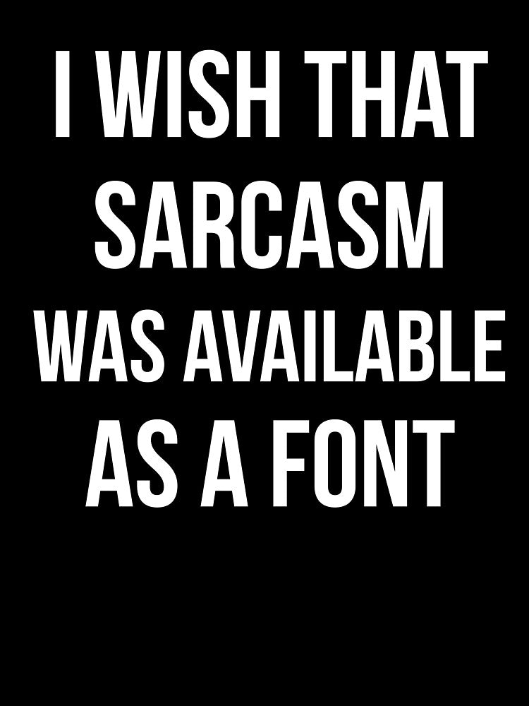 I wish that sarcasm was available as a font funny by RedYolk