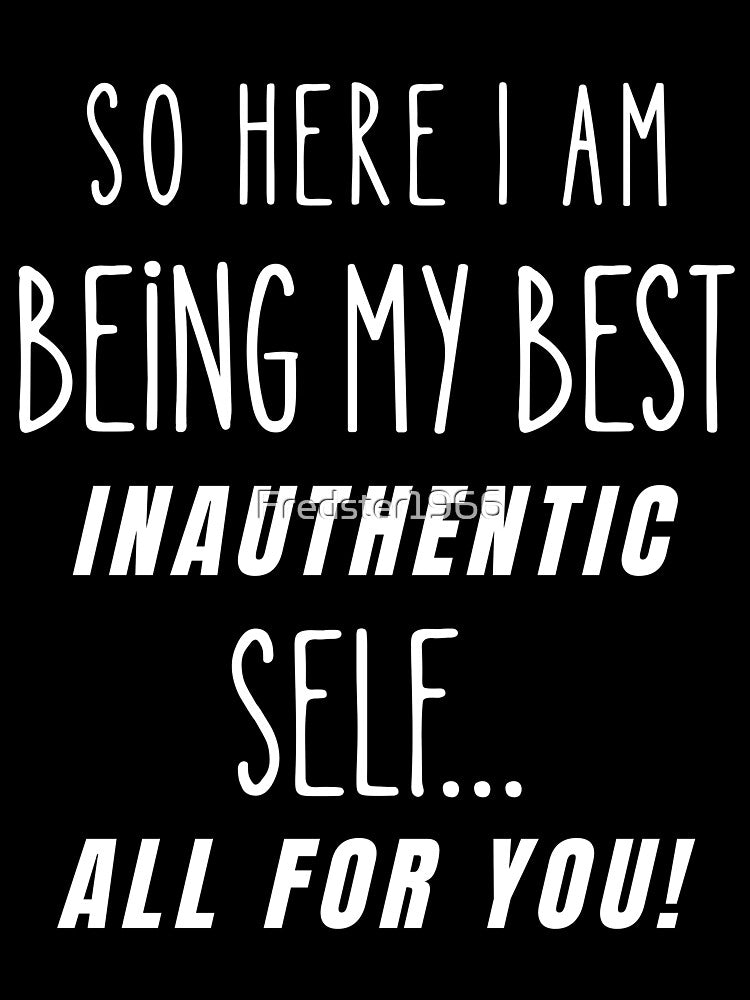 So Here I Am Being My Best Inauthentic Self – Sarcastic Humor Quote by Fredster1966