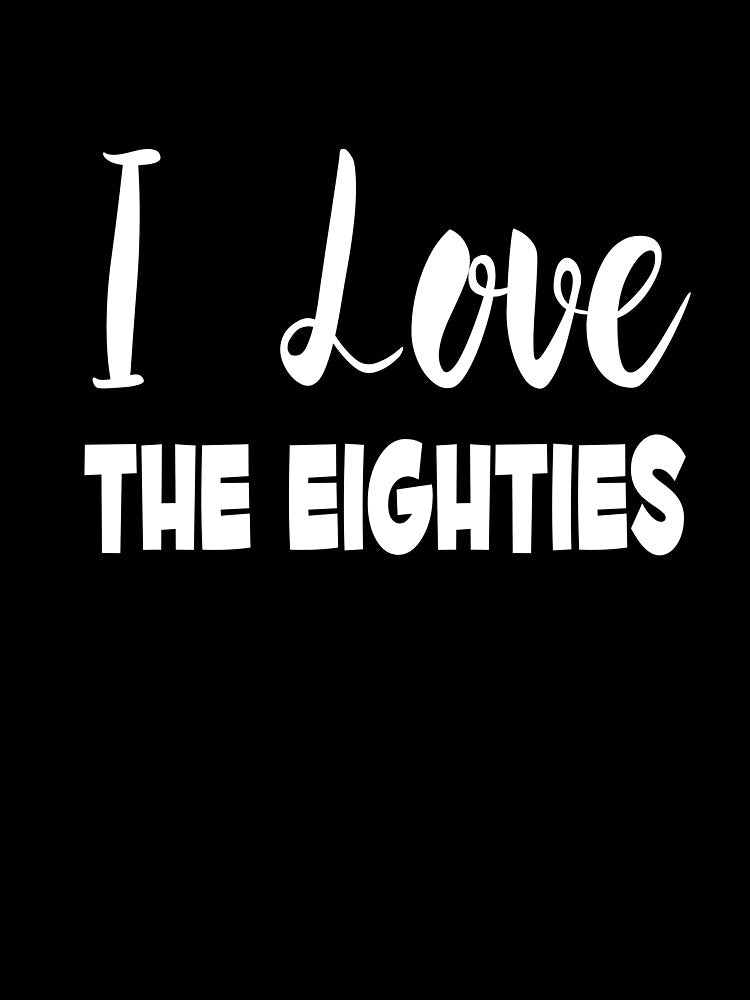 I Love The Eighties by MattsDesignShop