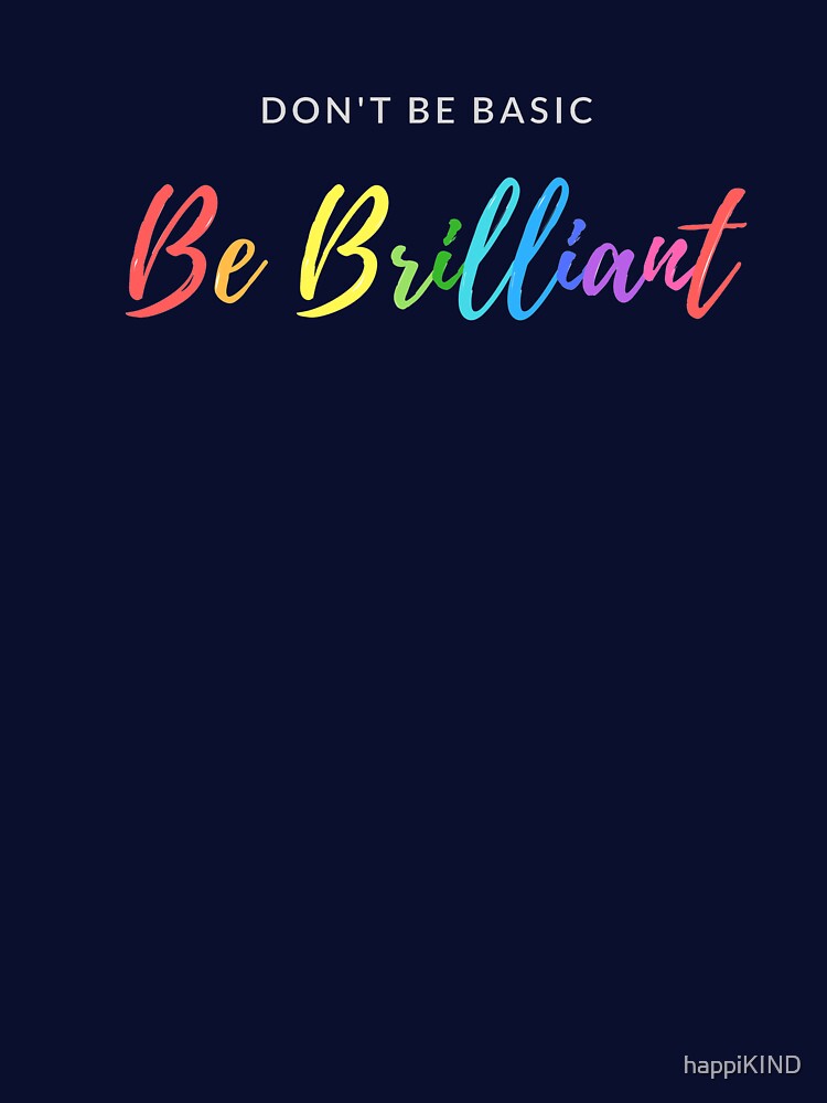 Don't Be Basic Be Brilliant by happiKIND