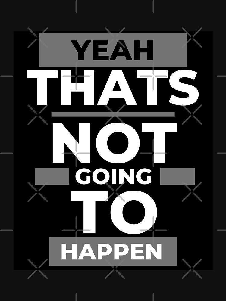 Funny Design,  Yeah that's not gonna happen ... by GarnersDesigns