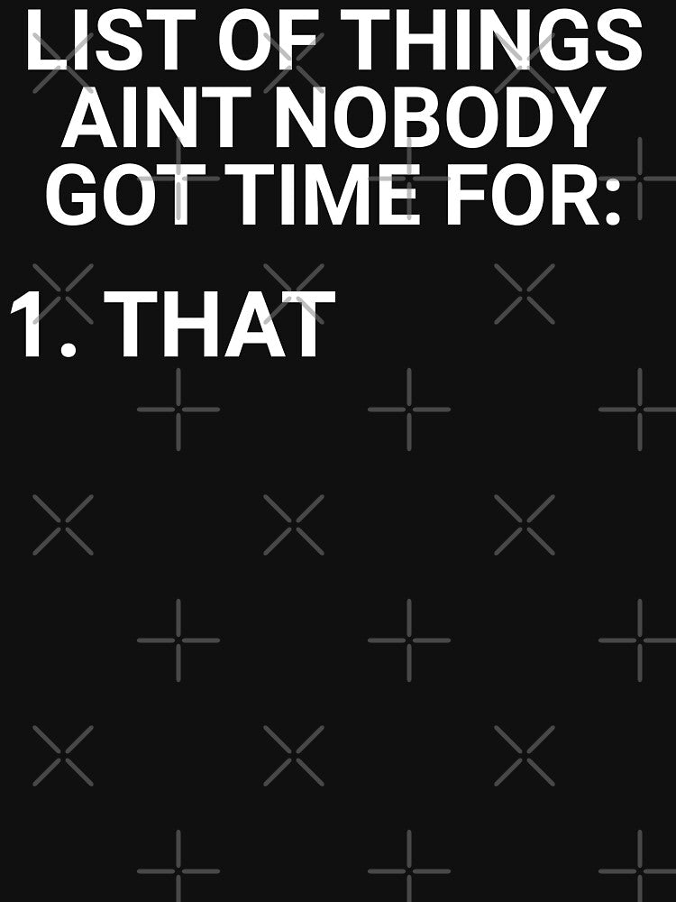 List Of Things Aint Nobody Got Time For by everything-shop