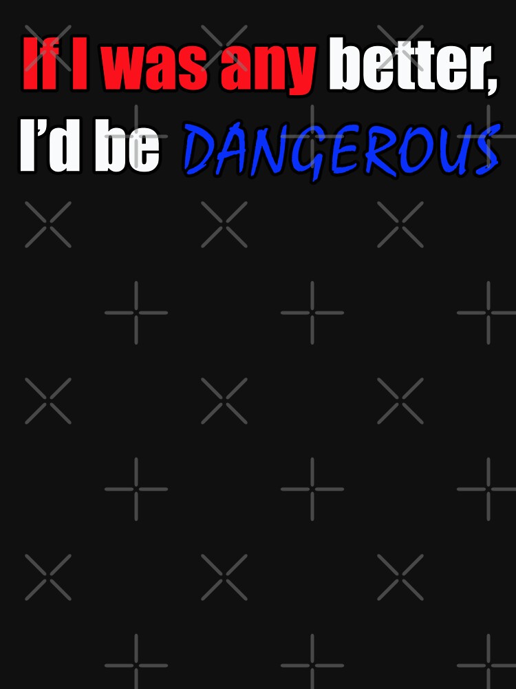 If I was any better I'd be dangerous - Funny Dad quote by sonnytyphoon