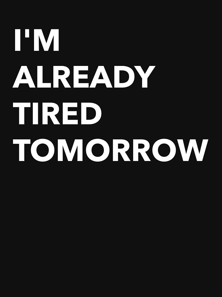 I'm Already Tired Tomorrow Funny by Sho-Sho-Studios