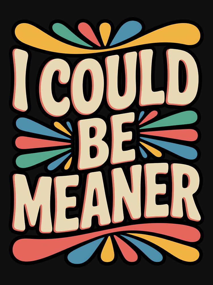 I Could Be Meaner Funny Sarcastic Quote by DorisSPipkin