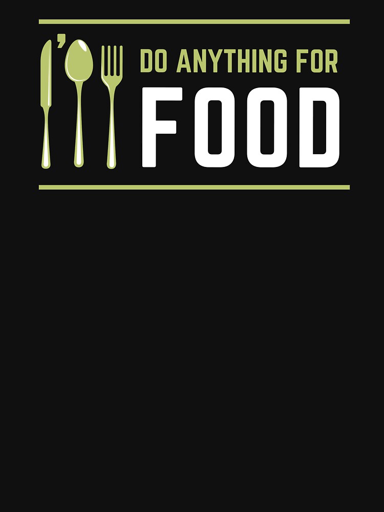 I'll Do Anything For Food by foodiexpress