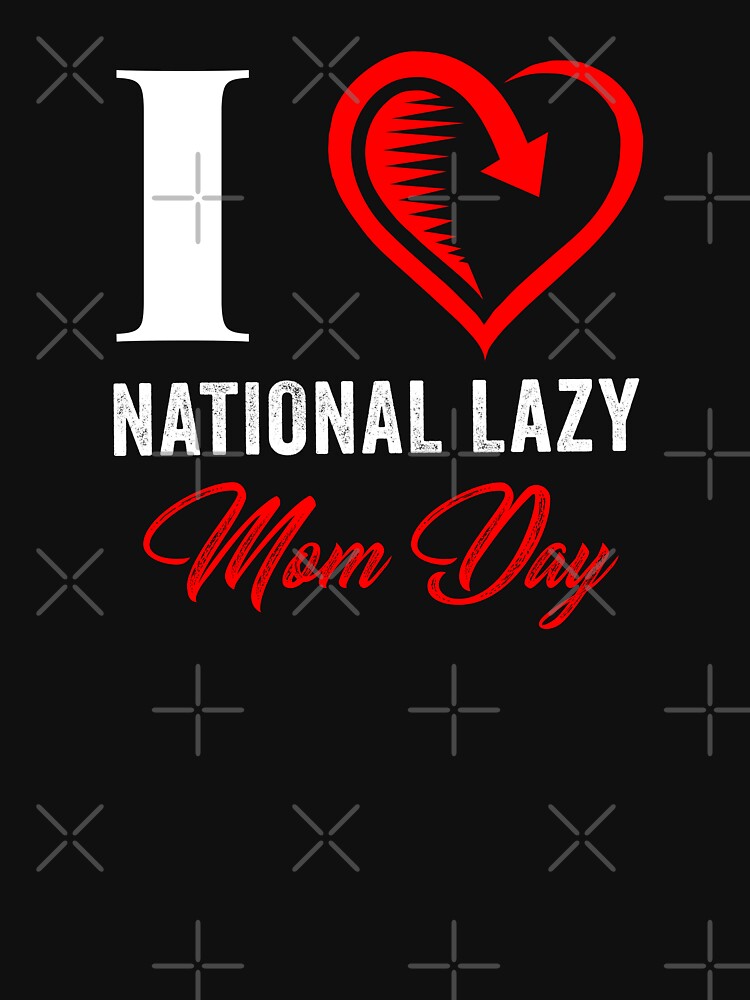 I LOVE NATIONAL LAZY MOM'S DAY by Hussain Shirts