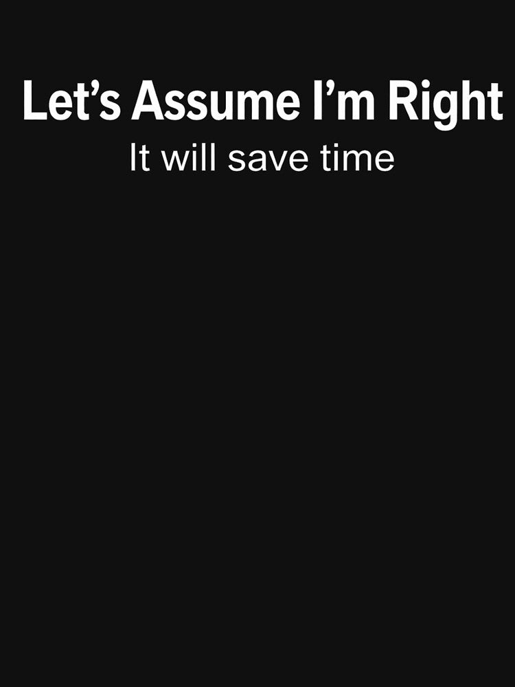 Let'S Assume I'M Right It Will Save Time by AMICO77