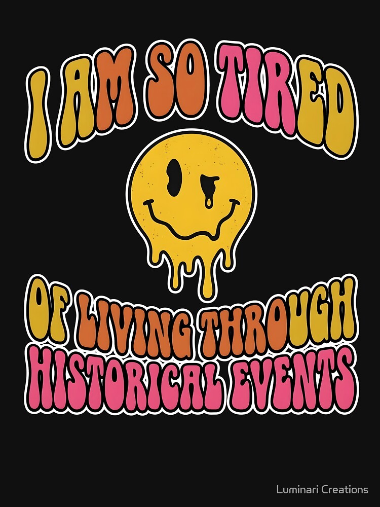 I Am So Tired of Living Through Historical Events — Retro Groovy Melting Smiley Dark Humor Art, Millennial Gen Z Meme Gift by Luminari Creations