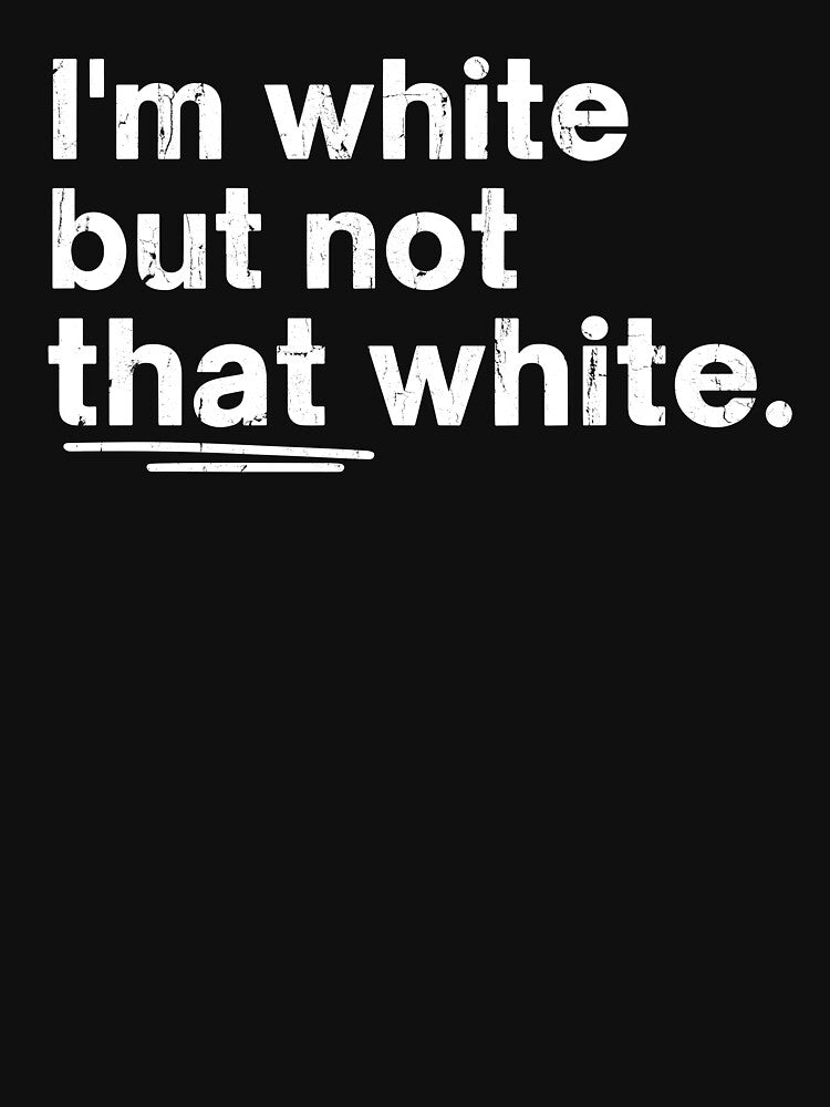 I'm White But Not That White by Home-Crea-Abode