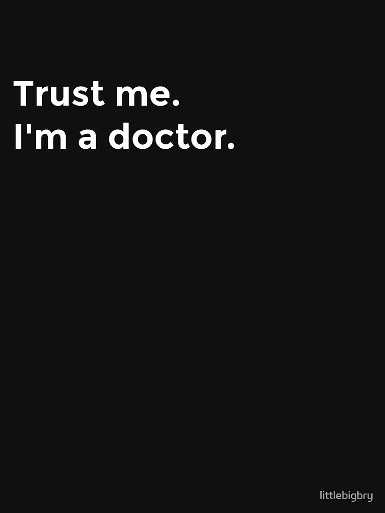 "Trust me. I'm a doctor" in White (Best Selling Merch) by littlebigbry