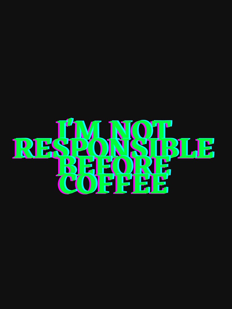 I'm not responsible before coffee by hazelknott