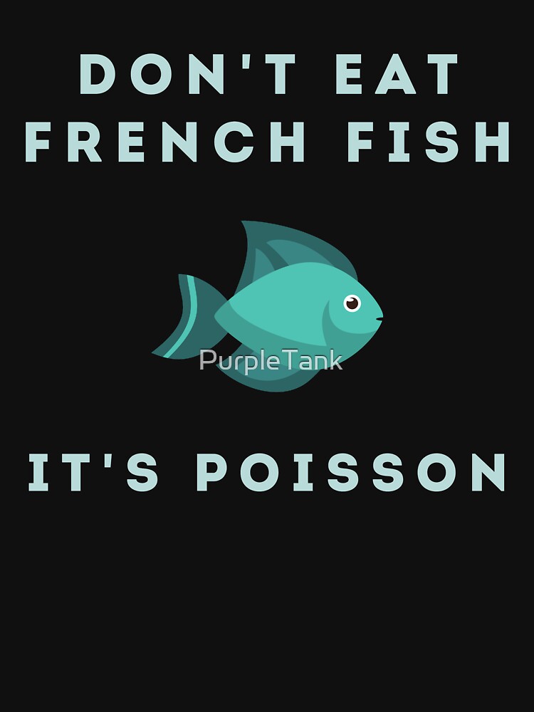 Don't Eat French Fish It's Poisson by PurpleTank