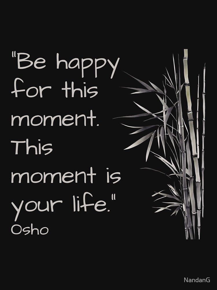 Be happy for this moment. This moment is your life - Osho quote by RetComly