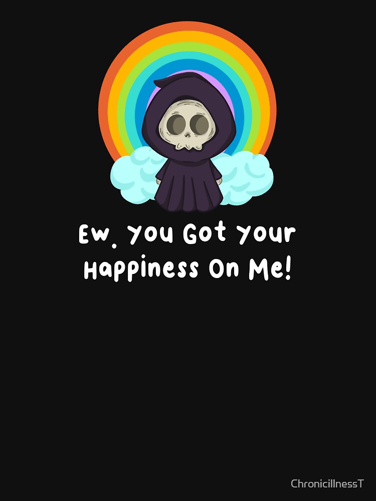 Ew Got Your Happiness On Me T-Shirts Hoodies Funny Dark Humor Snarky Tees Humorous Sarcastic Quotes by ChronicillnessT