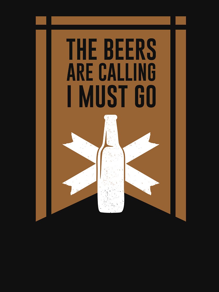 The Beers Are Calling I Must Go by mellinnshirts