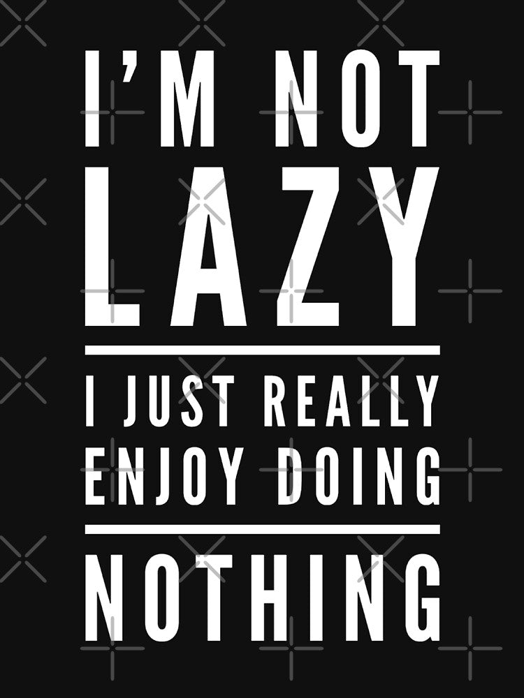 IM NOT LAZY I JUST REALLY ENJOY DOING NOTHING Funny Gift Idea by splonkss