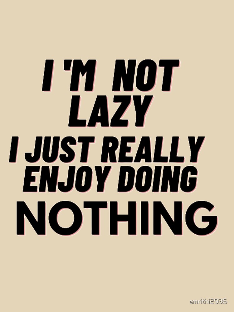 I'm not lazy I just really enjoy doing nothing. by smrithi2936