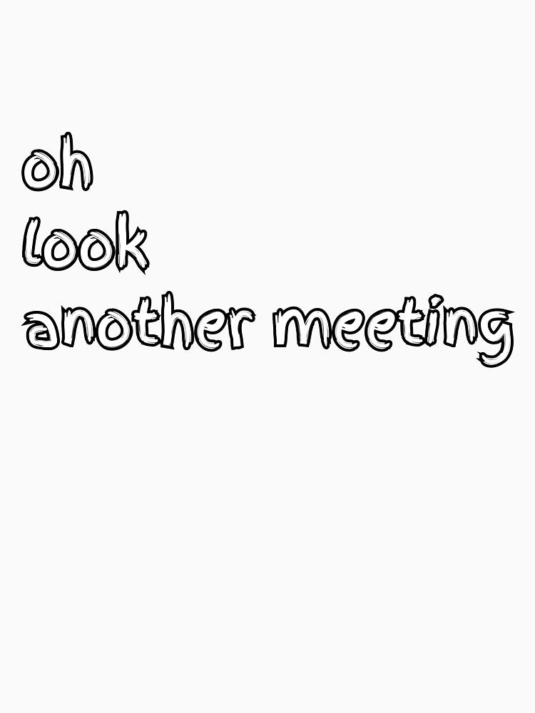 Oh Look Another Meeting – Sarcastic Office Mood by GelGreen’s