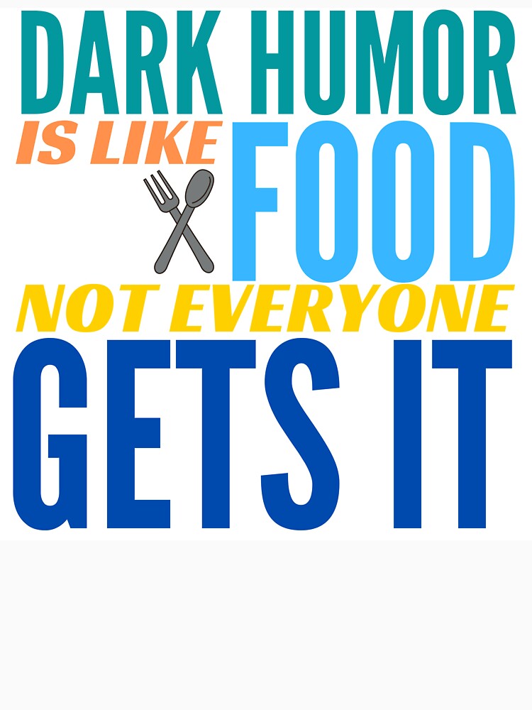 Dark Humor is like Food. Not Everyone Gets It. by BadassDude