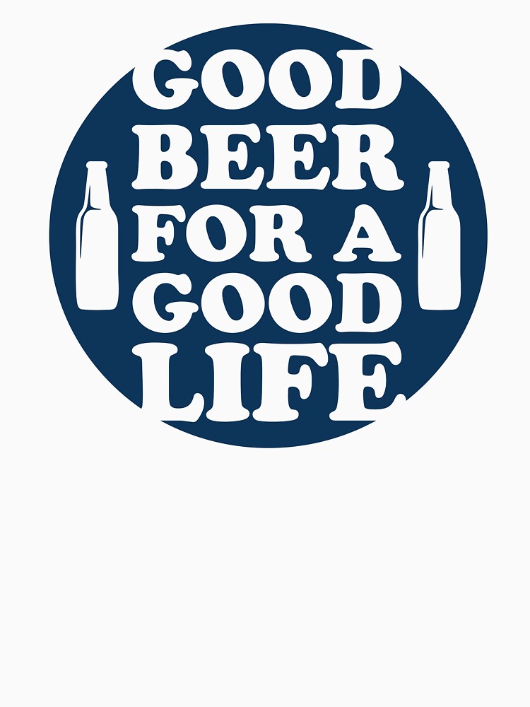Good Beer, For A Good Life by mellinnshirts