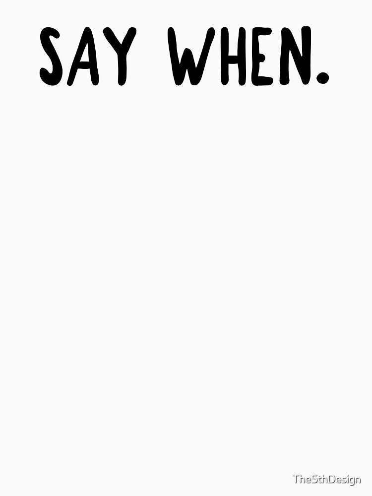 SAY WHEN. by The5thDesign