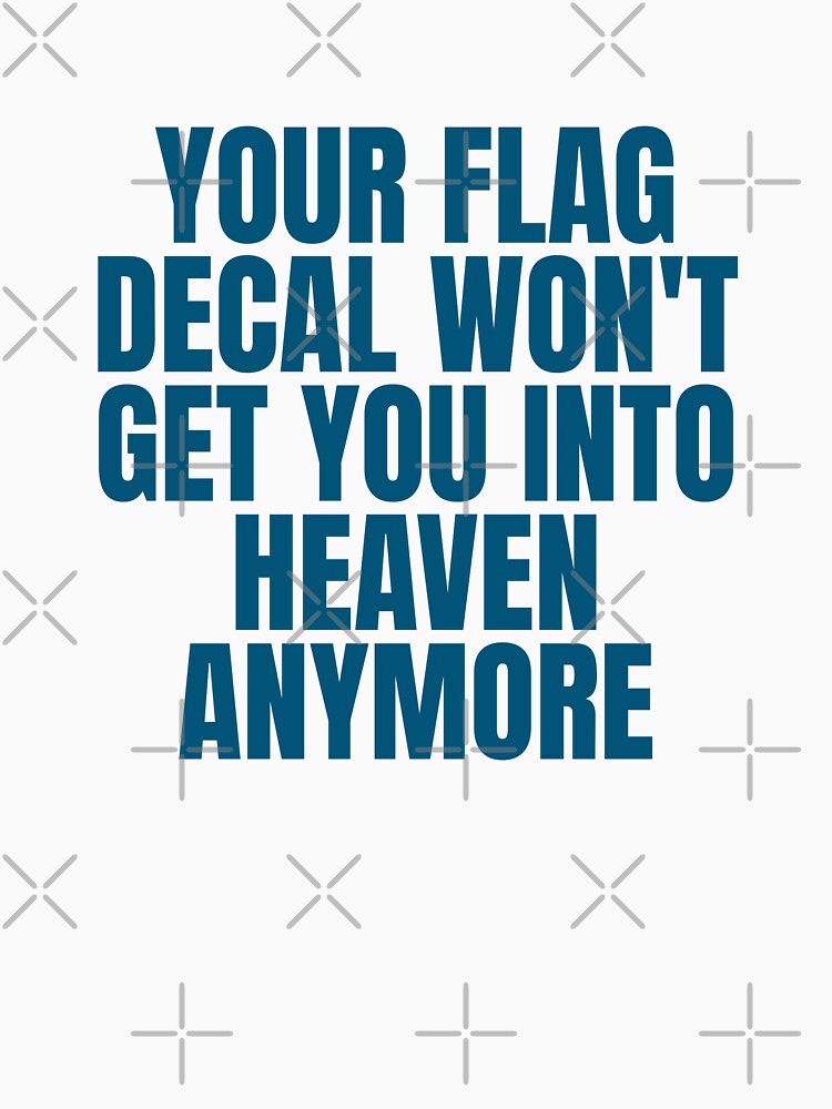YOUR FLAG DECAL WON'T GET YOU INTO HEAVEN ANYMORE by Dondonmart