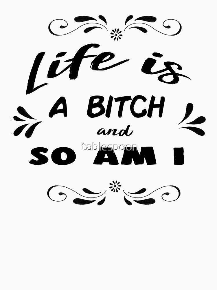 Life is a Bitch and So Am I by tablespoon