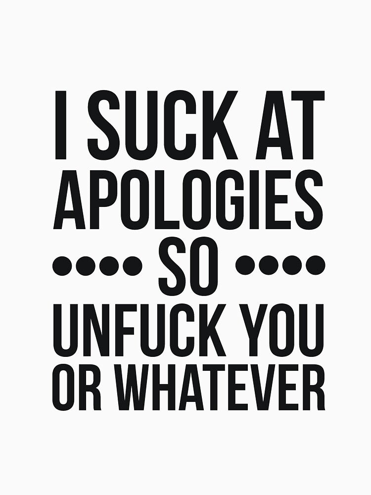 I suck at apologies so unfuck you or whatever swearing by RedYolk