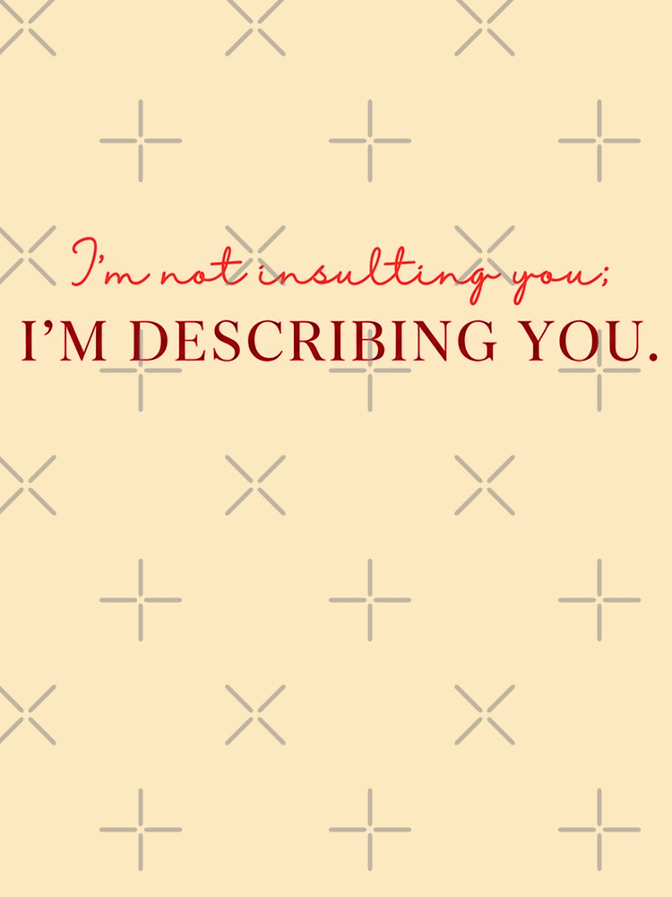 I am not insulting you. I am DESCRIBING YOU. by S.S shreya