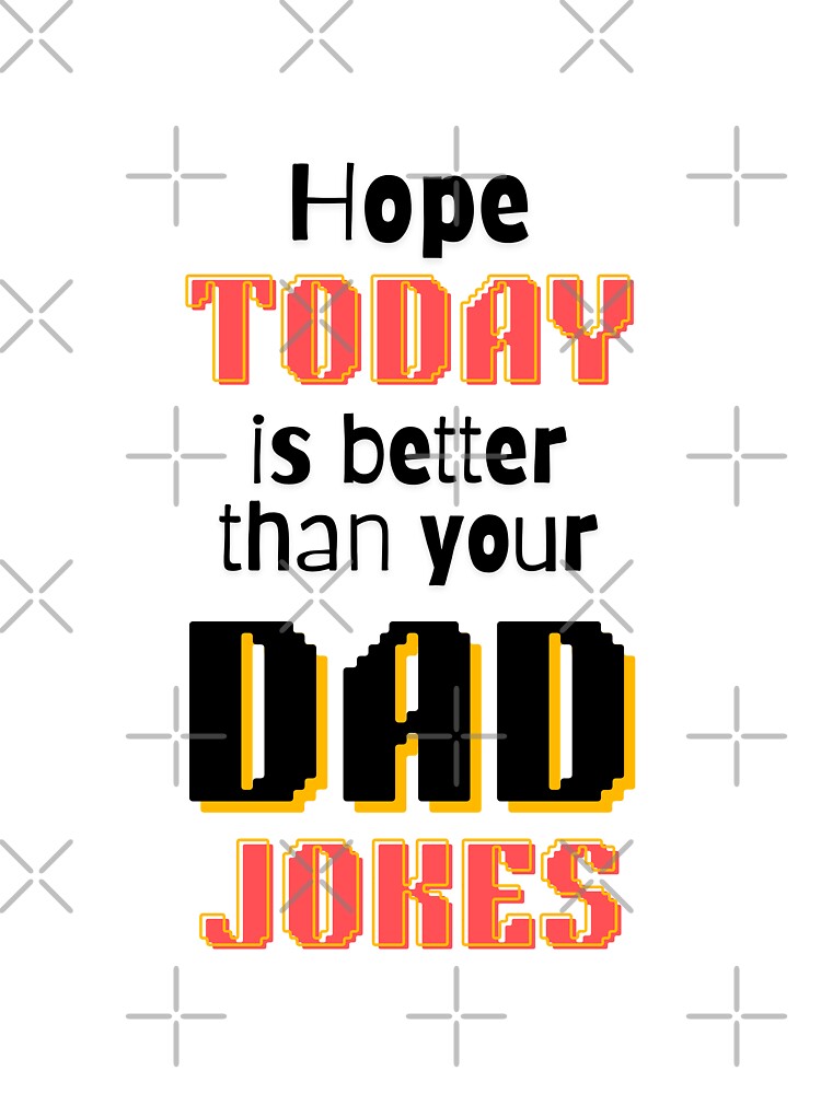 Hope Today Is Better Than Your Dad Jokes by ArtistMart