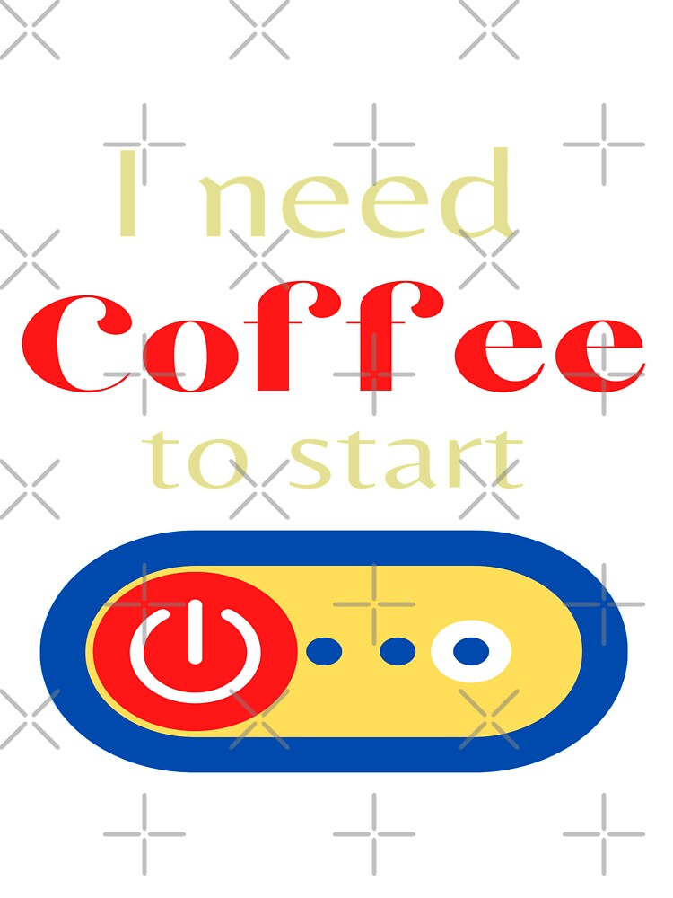 I Need Coffee to Start by danaJG
