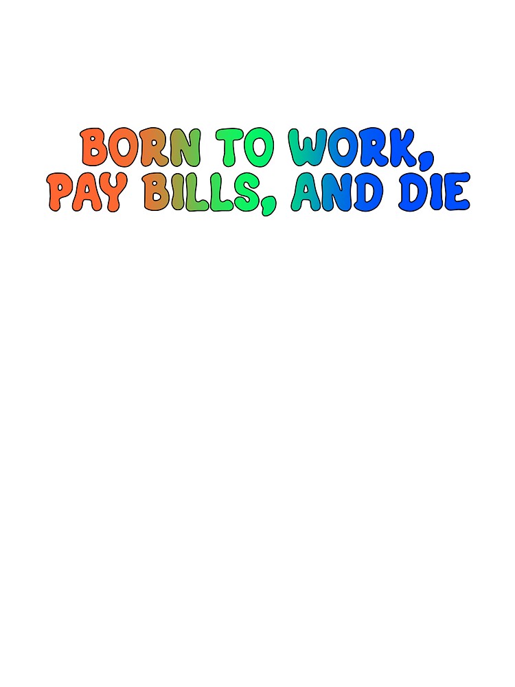 born to work, pay bills, and die by cosmic-moons