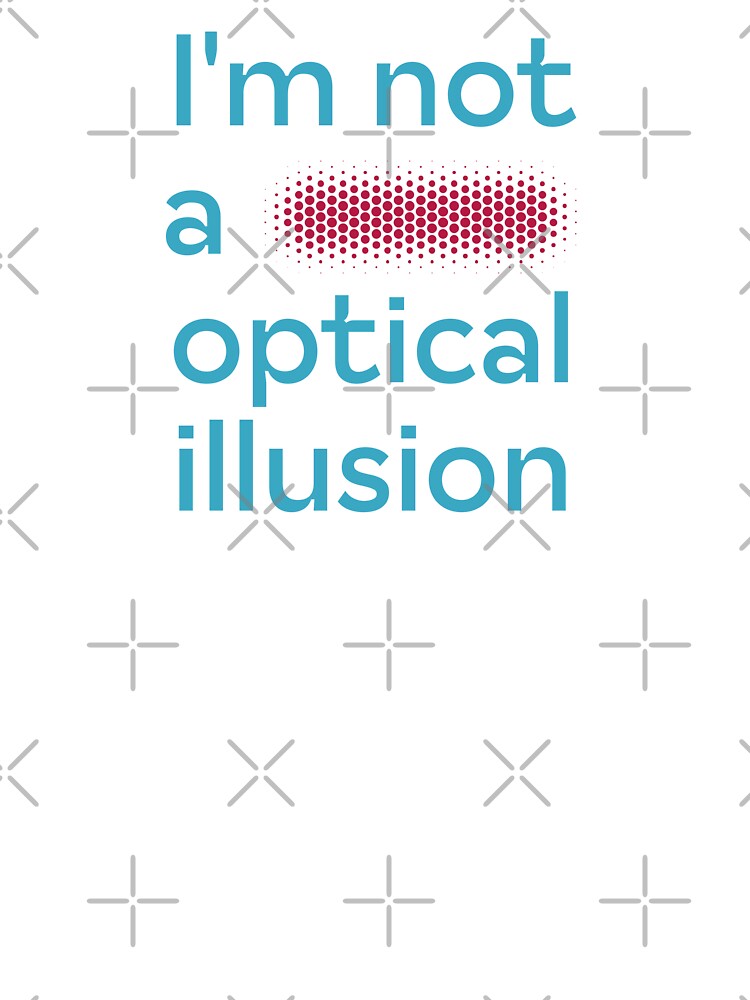 I'm not a fucking optical illusion (humorous take) by PariSeine