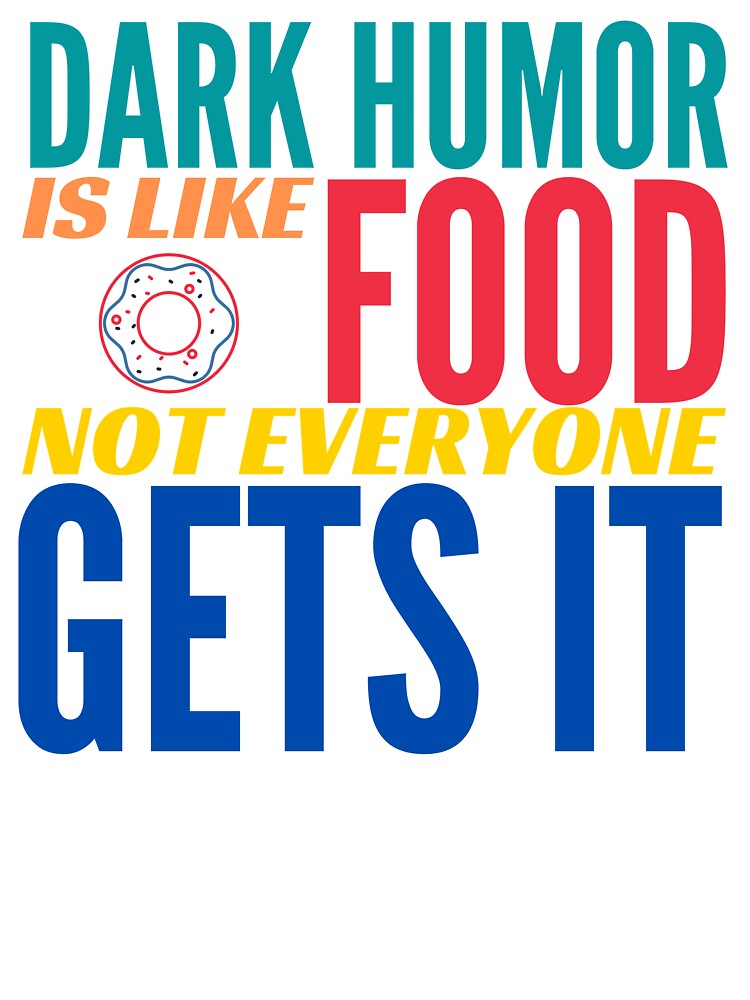 Dark Humor is like Food. Not Everyone Gets It. Donut. by BadassDude