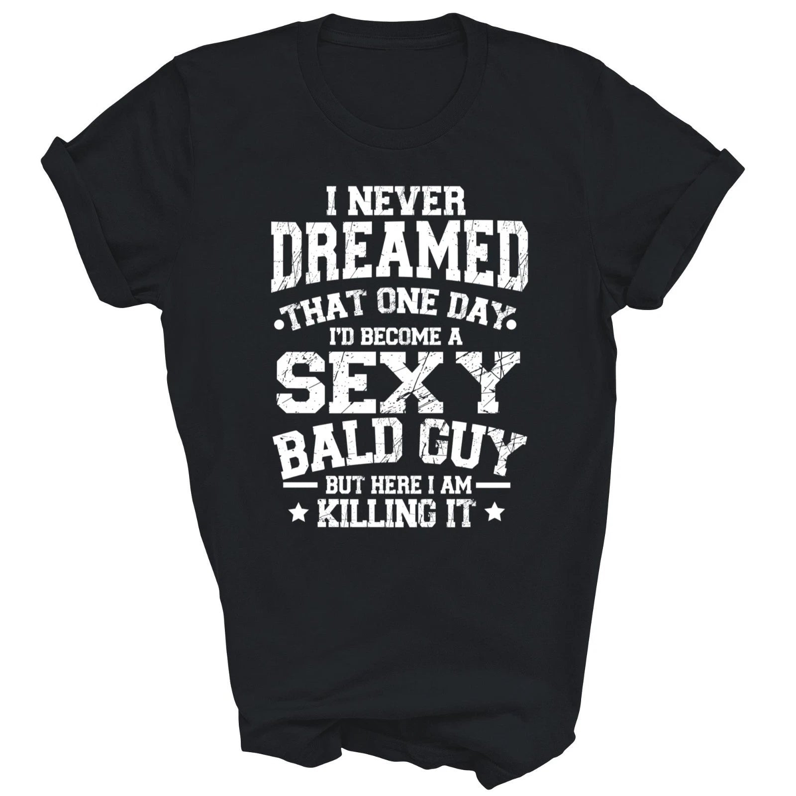 I Never Dreamed Sexy Bald Guy Killing It Unisex Shirt Gift T-Shirt