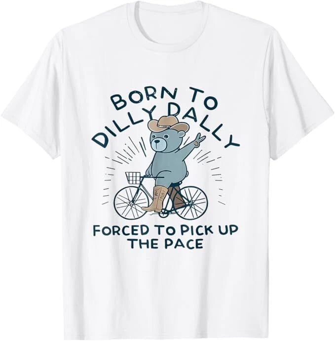 Bear Born To Dilly Dally Forced To Pick Up The Pace T-Shirt, Size S-5XL