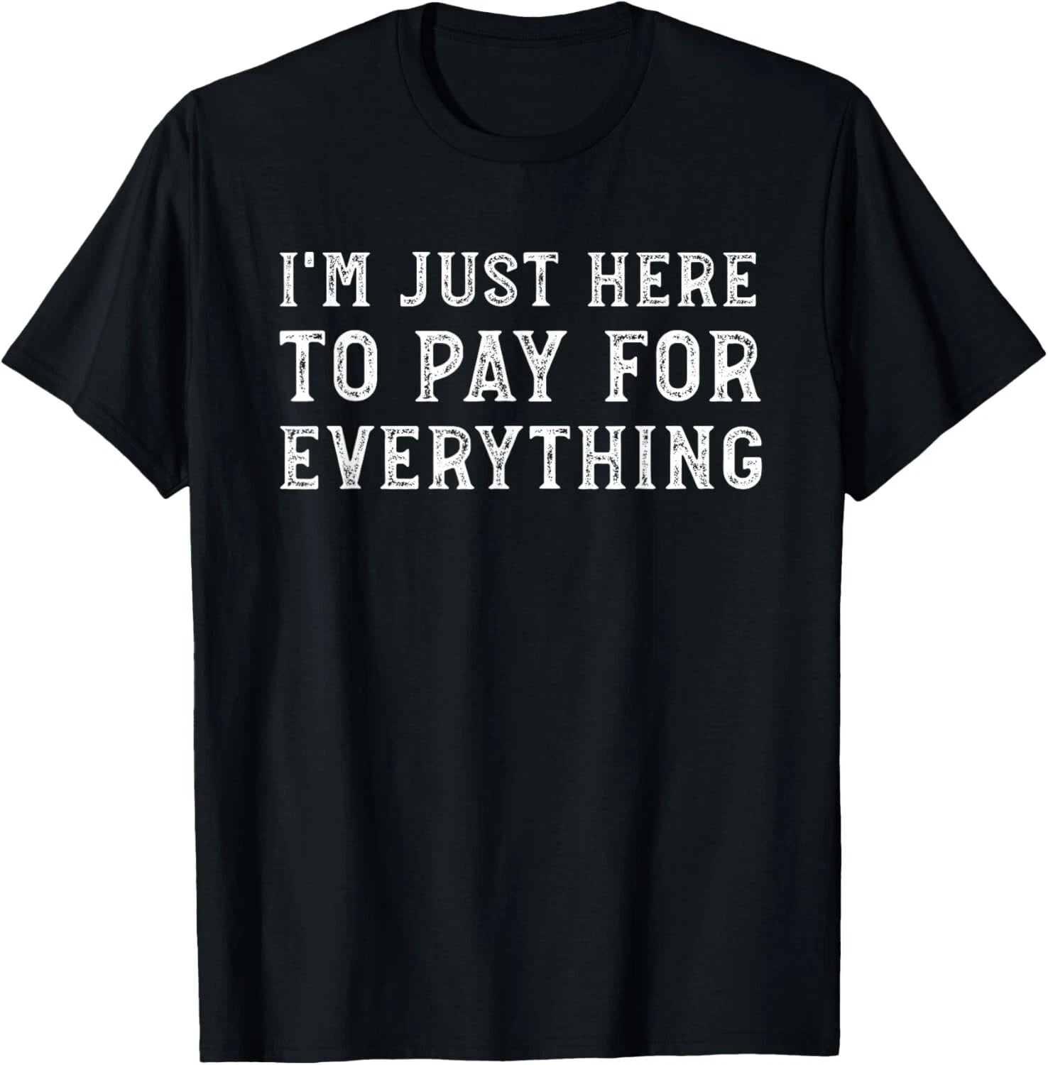 I_m Just Here To Pay For Everything Funny Mom Dad T-Shirt