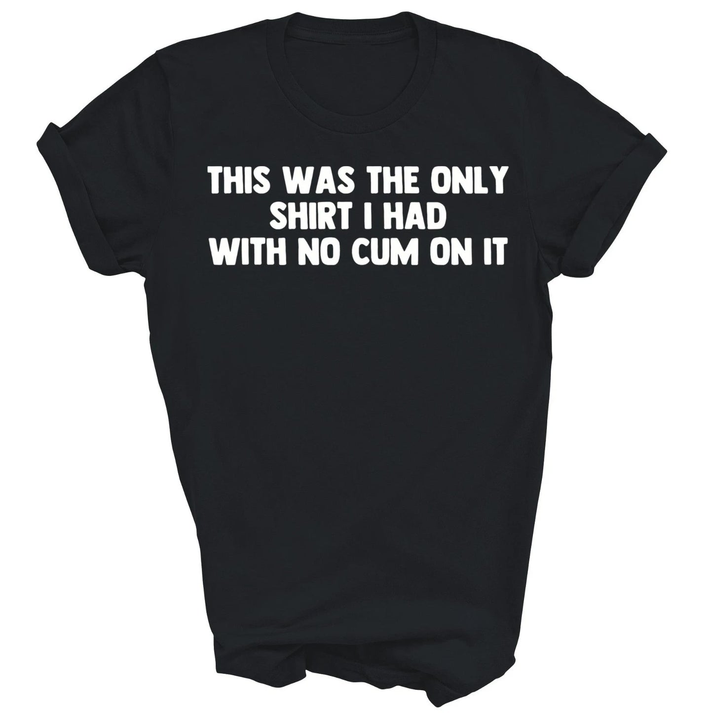 This Was The Only Shirt I Had With No Cum On It Unisex Shirt Gift