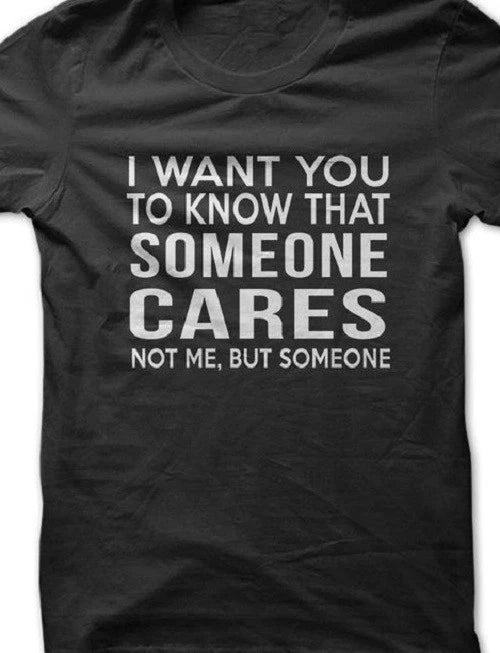 I want you to know someone Cares, not me funny T shirt tee