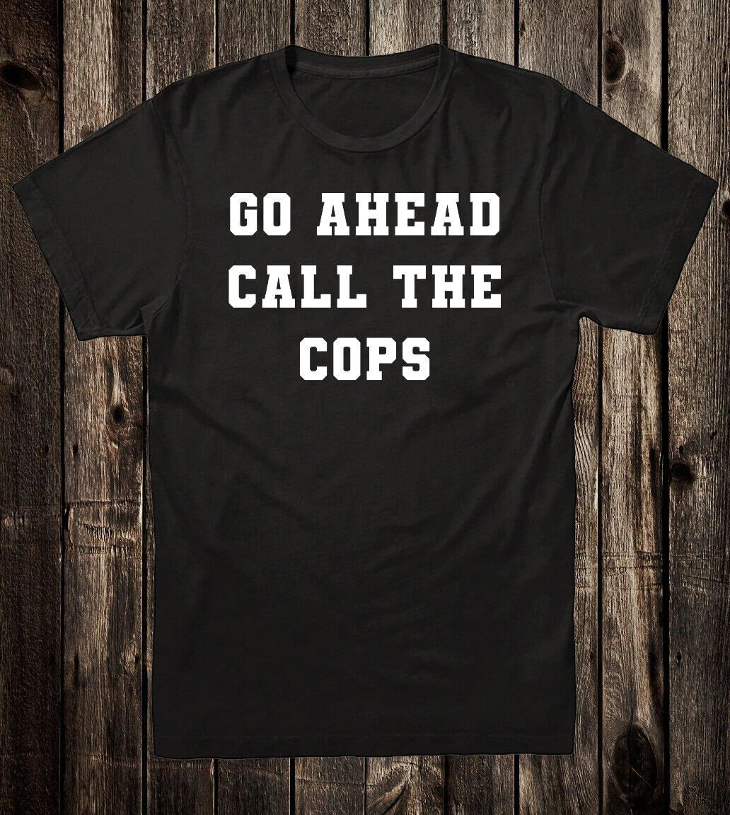 Novelty Tee T Shirt 100% Cotton Funny Go Ahead Call The Cops