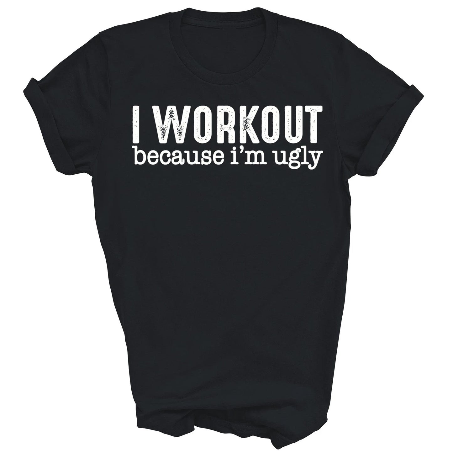 I Workout Because Im Ugly T-Shirt